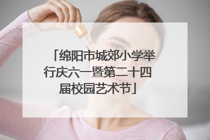 绵阳市城郊小学举行庆六一暨第二十四届校园艺术节