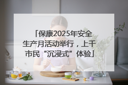 保康2025年安全生产月活动举行，上千市民“沉浸式”体验