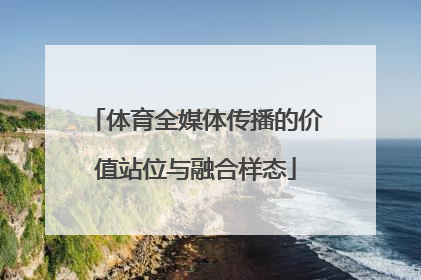 体育全媒体传播的价值站位与融合样态