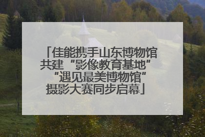 佳能携手山东博物馆共建“影像教育基地” “遇见最美博物馆”摄影大赛同步启幕