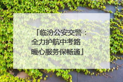 临汾公安交警：全力护航中考路 暖心服务保畅通