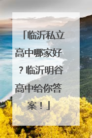 临沂私立高中哪家好？临沂明谷高中给你答案！