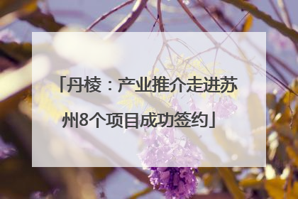 丹棱：产业推介走进苏州8个项目成功签约