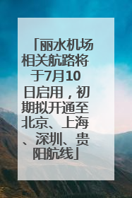 丽水机场相关航路将于7月10日启用，初期拟开通至北京、上海、深圳、贵阳航线