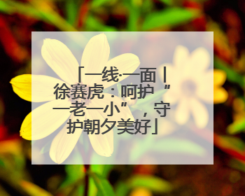 一线·一面丨徐赛虎：呵护“一老一小”，守护朝夕美好