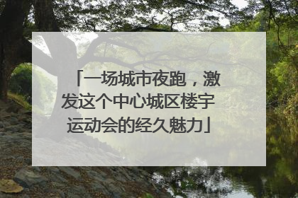 一场城市夜跑，激发这个中心城区楼宇运动会的经久魅力