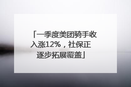 一季度美团骑手收入涨12%，社保正逐步拓展覆盖