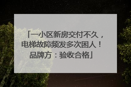 一小区新房交付不久，电梯故障频发多次困人！品牌方：验收合格