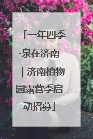 一年四季·泉在济南｜济南植物园露营季启动招募