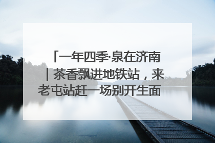 一年四季·泉在济南｜茶香飘进地铁站，来老屯站赶一场别开生面的“茶韵市集”！