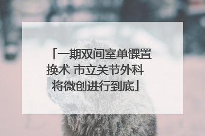 一期双间室单髁置换术 市立关节外科将微创进行到底
