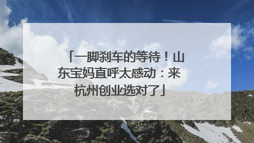 一脚刹车的等待！山东宝妈直呼太感动：来杭州创业选对了
