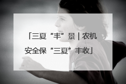 三夏“丰”景｜农机安全保“三夏”丰收