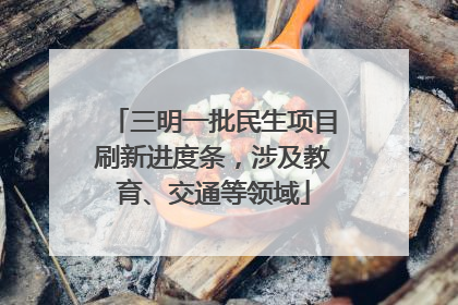 三明一批民生项目刷新进度条，涉及教育、交通等领域