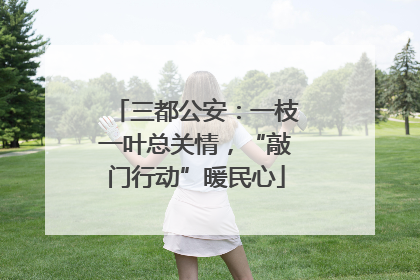 三都公安：一枝一叶总关情，“敲门行动”暖民心