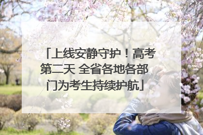 上线安静守护！高考第二天 全省各地各部门为考生持续护航