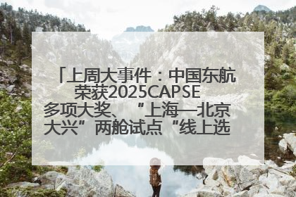 上周大事件：中国东航荣获2025CAPSE多项大奖、“上海—北京大兴”两舱试点“线上选餐”、携手菜鸟推进航空维修数字化转型