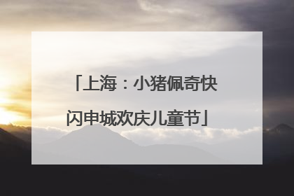 上海：小猪佩奇快闪申城欢庆儿童节