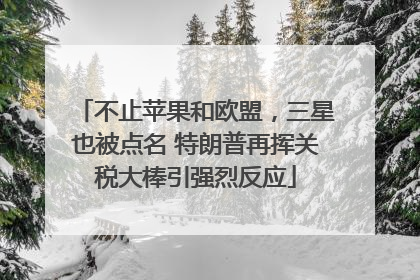 不止苹果和欧盟，三星也被点名 特朗普再挥关税大棒引强烈反应