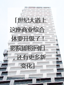 世纪大道上这座商业综合体要升级了！影院即将回归，还有更多新变化