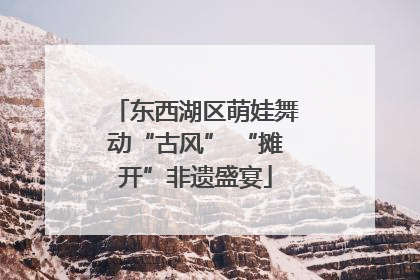 东西湖区萌娃舞动“古风” “摊开”非遗盛宴