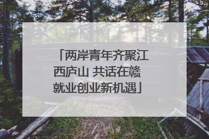 两岸青年齐聚江西庐山 共话在赣就业创业新机遇