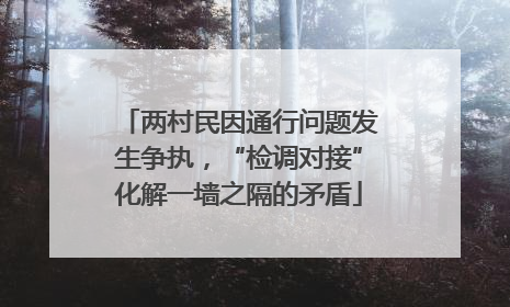 两村民因通行问题发生争执，“检调对接”化解一墙之隔的矛盾