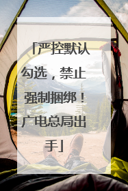 严控默认勾选，禁止强制捆绑！广电总局出手