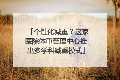 个性化减重？这家医院体重管理中心推出多学科减重模式