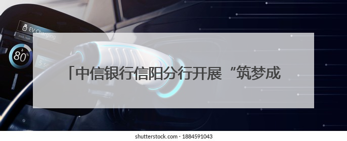 中信银行信阳分行开展“筑梦成长·智造未来”亲子研学活动