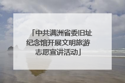 中共满洲省委旧址纪念馆开展文明旅游志愿宣讲活动