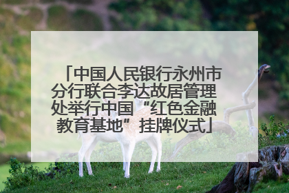 中国人民银行永州市分行联合李达故居管理处举行中国“红色金融教育基地”挂牌仪式