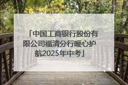 中国工商银行股份有限公司福清分行暖心护航2025年中考