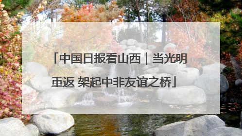 中国日报看山西｜当光明重返 架起中非友谊之桥