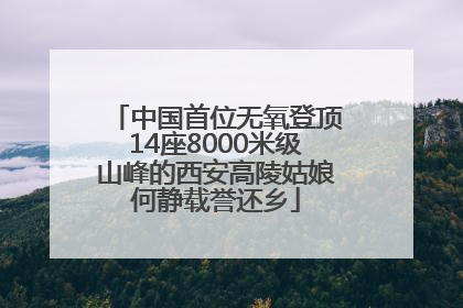 中国首位无氧登顶14座8000米级山峰的西安高陵姑娘何静载誉还乡