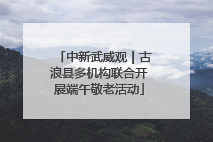 中新武威观｜古浪县多机构联合开展端午敬老活动