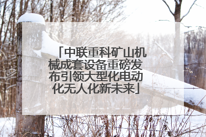 中联重科矿山机械成套设备重磅发布引领大型化电动化无人化新未来