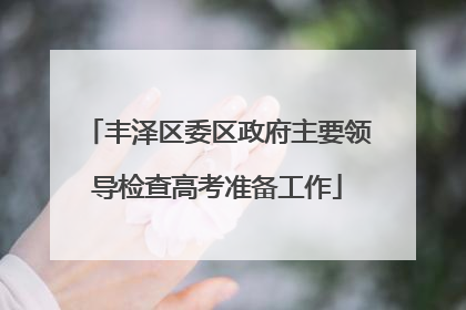 丰泽区委区政府主要领导检查高考准备工作
