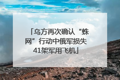 乌方再次确认“蛛网”行动中俄军损失41架军用飞机