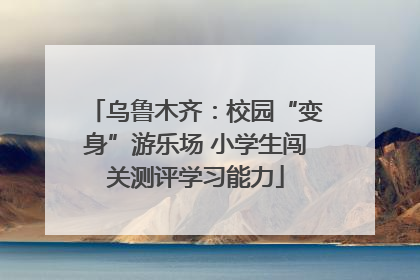 乌鲁木齐：校园“变身”游乐场 小学生闯关测评学习能力