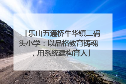 乐山五通桥牛华镇二码头小学：以品格教育铸魂，用系统建构育人