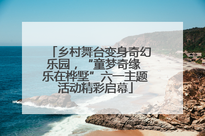 乡村舞台变身奇幻乐园，“童梦奇缘 乐在桦墅”六一主题活动精彩启幕