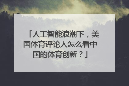 人工智能浪潮下，美国体育评论人怎么看中国的体育创新？
