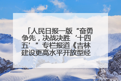 人民日报一版“奋勇争先，决战决胜‘十四五’”专栏报道《吉林建设更高水平开放型经济新体制》