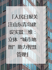 人民日报关注山东青岛建设实景三维：立体“城市地图”助力智慧管理