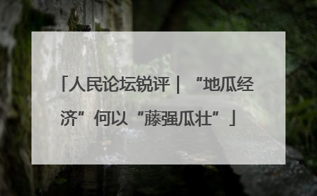 人民论坛锐评｜“地瓜经济”何以“藤强瓜壮”