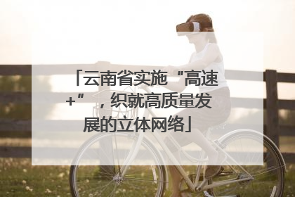 云南省实施“高速+”，织就高质量发展的立体网络
