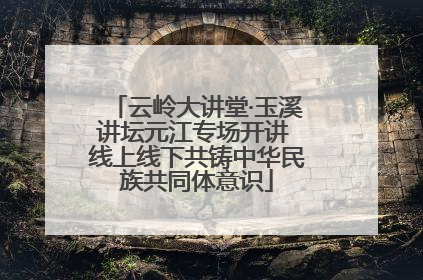 云岭大讲堂·玉溪讲坛元江专场开讲 线上线下共铸中华民族共同体意识