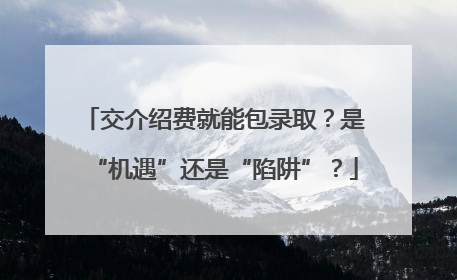 交介绍费就能包录取？是“机遇”还是“陷阱”？