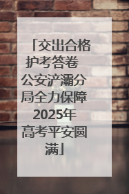 交出合格护考答卷 公安浐灞分局全力保障2025年高考平安圆满